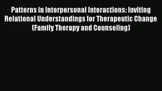 Download Patterns in Interpersonal Interactions: Inviting Relational Understandings for Therapeutic