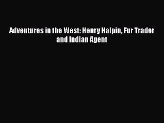 Read Adventures in the West: Henry Halpin Fur Trader and Indian Agent Ebook Free