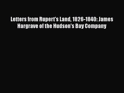 Read Letters from Rupert's Land 1826-1840: James Hargrave of the Hudson's Bay Company Ebook