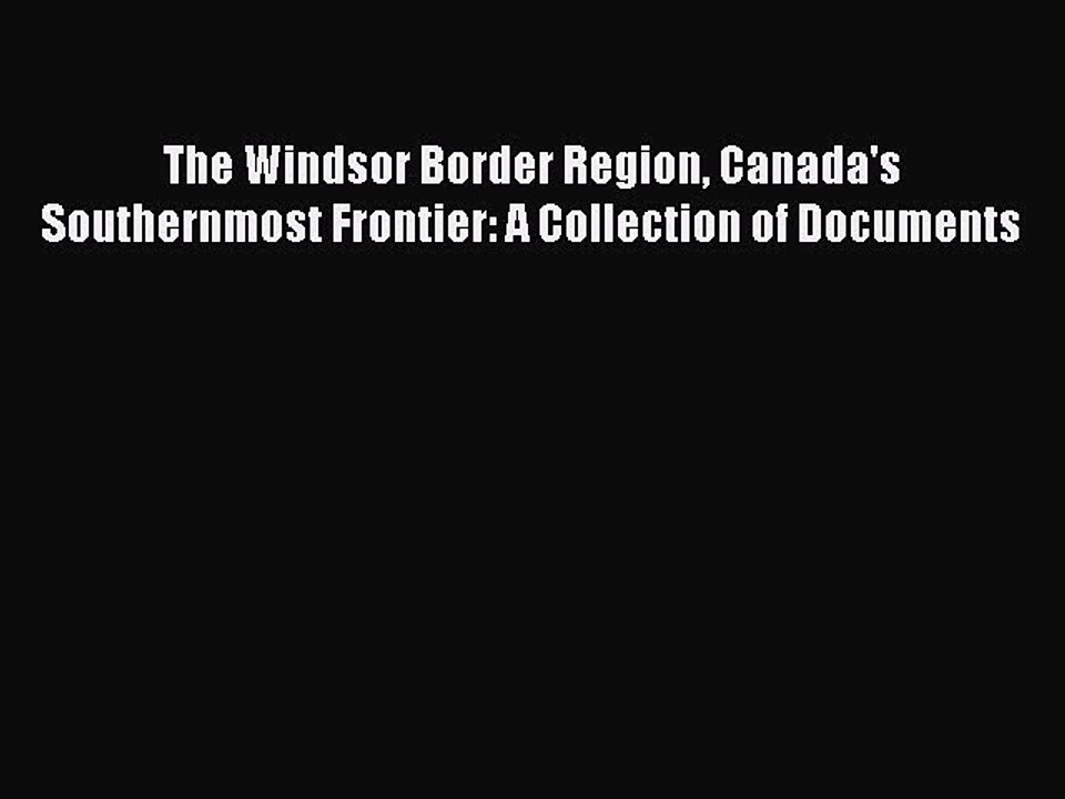Read The Windsor Border Region Canada's Southernmost Frontier: A Collection of Documents Ebook