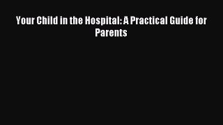 Read Your Child in the Hospital: A Practical Guide for Parents Ebook Online