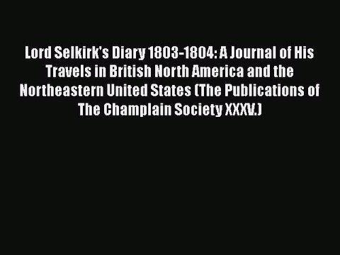 Download Lord Selkirk's Diary 1803-1804: A Journal of His Travels in British North America