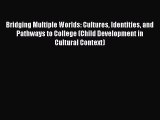 Read Book Bridging Multiple Worlds: Cultures Identities and Pathways to College (Child Development