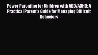 Read Power Parenting for Children with ADD/ADHD: A Practical Parent's Guide for Managing Difficult