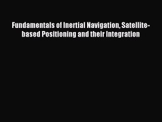 Download Fundamentals of Inertial Navigation Satellite-based Positioning and their Integration