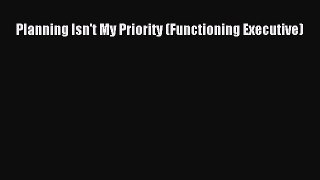 Read Planning Isn't My Priority (Functioning Executive) Ebook Free