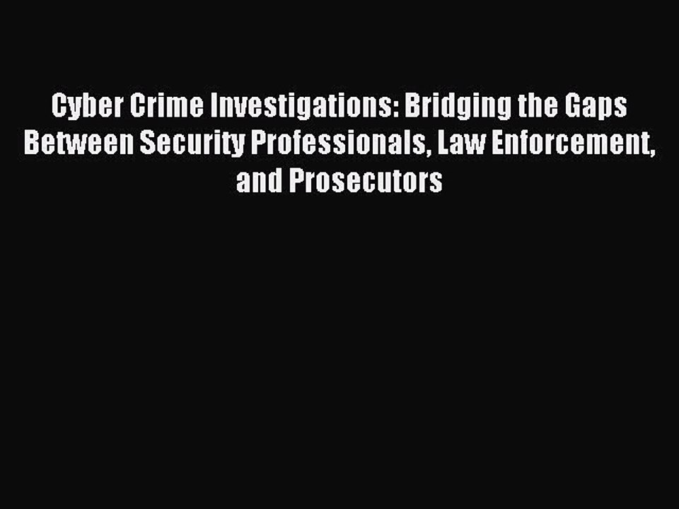 Read Cyber Crime Investigations: Bridging the Gaps Between Security Professionals Law Enforcement