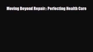 Download Moving Beyond Repair:: Perfecting Health Care PDF Online