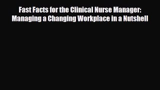 Read Fast Facts for the Clinical Nurse Manager: Managing a Changing Workplace in a Nutshell