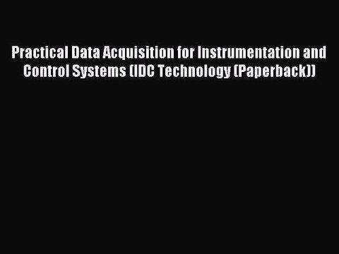 Read Practical Data Acquisition for Instrumentation and Control Systems (IDC Technology (Paperback))