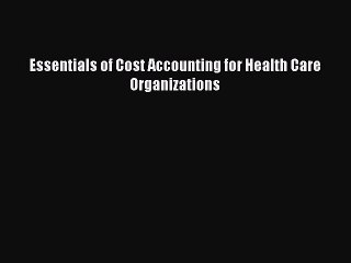 Read Essentials of Cost Accounting for Health Care Organizations PDF Full Ebook