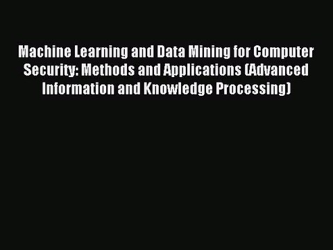 Read Machine Learning and Data Mining for Computer Security: Methods and Applications (Advanced