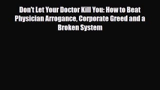 Read Don't Let Your Doctor Kill You: How to Beat Physician Arrogance Corporate Greed and a