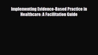 Read Implementing Evidence-Based Practice in Healthcare: A Facilitation Guide PDF Online