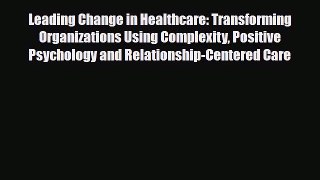Read Leading Change in Healthcare: Transforming Organizations Using Complexity Positive Psychology