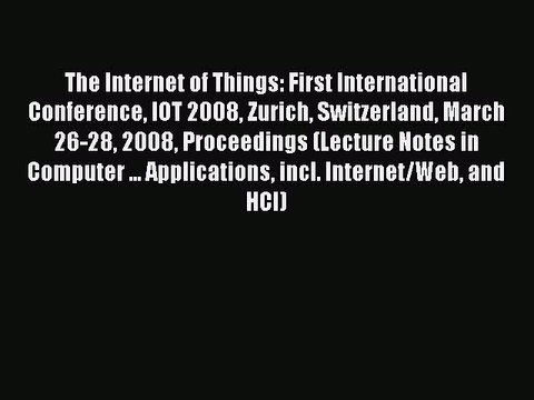 Read The Internet of Things: First International Conference IOT 2008 Zurich Switzerland March