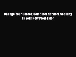 Read Change Your Career: Computer Network Security as Your New Profession Ebook Free