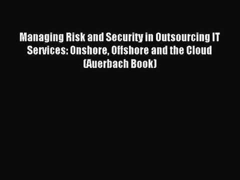 Read Managing Risk and Security in Outsourcing IT Services: Onshore Offshore and the Cloud