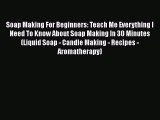 Read Soap Making For Beginners: Teach Me Everything I Need To Know About Soap Making In 30