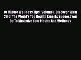 Read 10 Minute Wellness Tips: Volume I: Discover What 26 Of The World's Top Health Experts