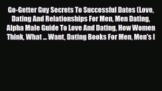 Read Go-Getter Guy Secrets To Successful Dates (Love Dating And Relationships For Men Men Dating