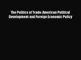 [PDF] The Politics of Trade: American Political Development and Foreign Economic Policy Download
