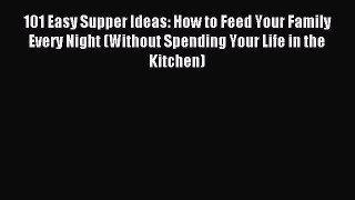 Download 101 Easy Supper Ideas: How to Feed Your Family Every Night (Without Spending Your