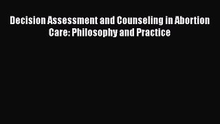 Download Decision Assessment and Counseling in Abortion Care: Philosophy and Practice  Read