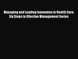 Read Managing and Leading Innovation in Health Care: Six Steps to Effective Management Series