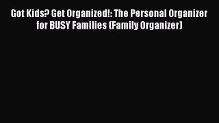 Read Got Kids? Get Organized!: The Personal Organizer for BUSY Families (Family Organizer)