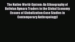 [PDF] The Native World-System: An Ethnography of Bolivian Aymara Traders in the Global Economy