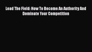 [PDF] Lead The Field: How To Become An Authority And Dominate Your Competition [Download] Online
