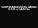 Read Social Work in Ambulatory Care: New Implications for Health and Social Services PDF Full