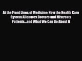 Read At the Front Lines of Medicine: How the Health Care System Alienates Doctors and Mistreats