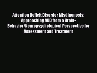 Read Attention Deficit Disorder Misdiagnosis: Approaching ADD from a Brain-Behavior/Neuropsychological