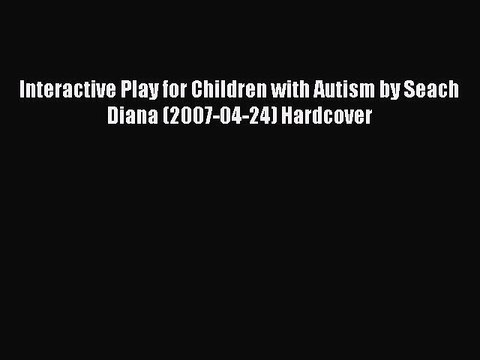 Read Interactive Play for Children with Autism by Seach Diana (2007-04-24) Hardcover Ebook