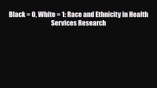 Read Black = 0 White = 1: Race and Ethnicity in Health Services Research PDF Full Ebook