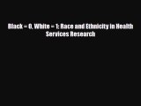 Read Black = 0 White = 1: Race and Ethnicity in Health Services Research PDF Full Ebook