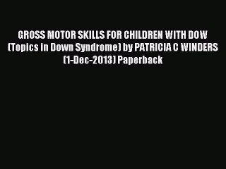Read GROSS MOTOR SKILLS FOR CHILDREN WITH DOW (Topics in Down Syndrome) by PATRICIA C WINDERS