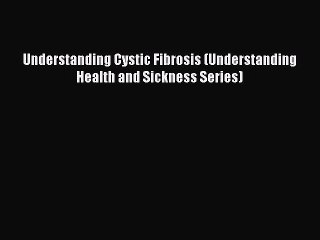 Read Understanding Cystic Fibrosis (Understanding Health and Sickness Series) Ebook Free