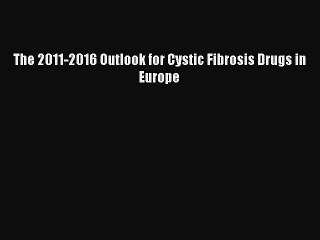 Download The 2011-2016 Outlook for Cystic Fibrosis Drugs in Europe Ebook Online