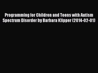 Download Programming for Children and Teens with Autism Spectrum Disorder by Barbara Klipper