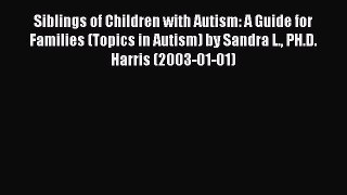 Read Siblings of Children with Autism: A Guide for Families (Topics in Autism) by Sandra L.