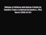 Read Siblings of Children with Autism: A Guide for Families (Topics in Autism) by Sandra L.