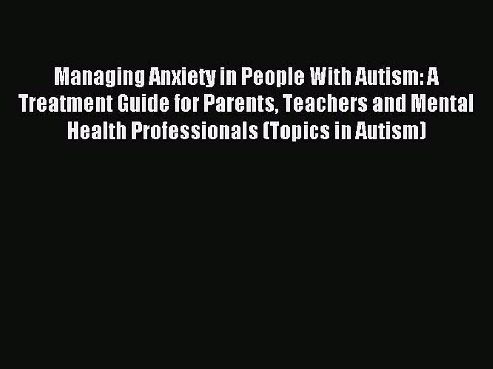 Read Managing Anxiety in People With Autism: A Treatment Guide for Parents Teachers and Mental