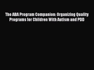 Read The ABA Program Companion: Organizing Quality Programs for Children With Autism and PDD