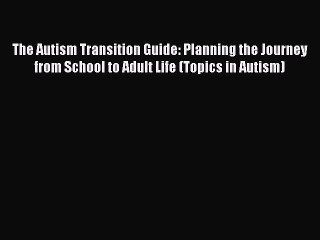 Read The Autism Transition Guide: Planning the Journey from School to Adult Life (Topics in