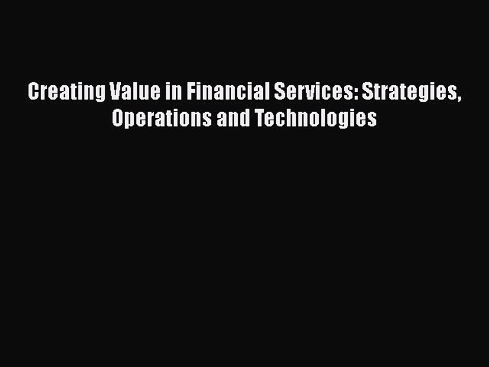 Download Creating Value in Financial Services: Strategies Operations and Technologies [Download]