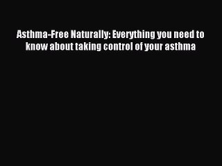 Read Asthma-Free Naturally: Everything you need to know about taking control of your asthma