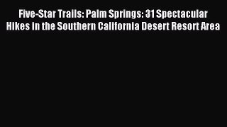 Download Five-Star Trails: Palm Springs: 31 Spectacular Hikes in the Southern California Desert